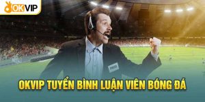 Okvip tuyển bình luận viên bóng đá