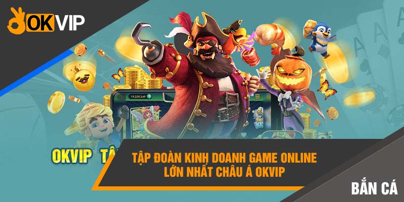 Tập đoàn kinh doanh game online lớn nhất Châu Á Okvip 
